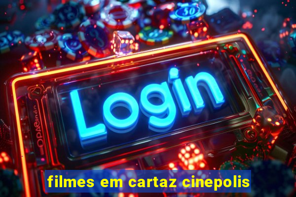 filmes em cartaz cinepolis